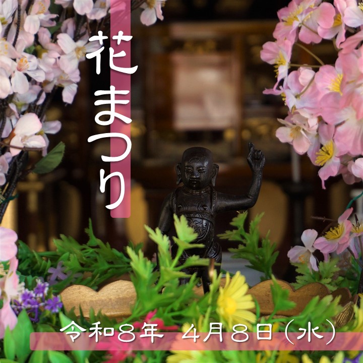 ｢花まつり｣のご案内

お釈迦さまのご生誕をお祝いする｢花まつり｣が行われます。
どなたさまでもご参加いただけますので、この機会にぜひお釈迦さまの誕生日をお祝いしましょう。

【日　時】
令和8年4月8日(水) 10:20頃から執行
※甘茶接待は11時頃から14時まで
【場　所】
最上稲荷境内－根本大堂