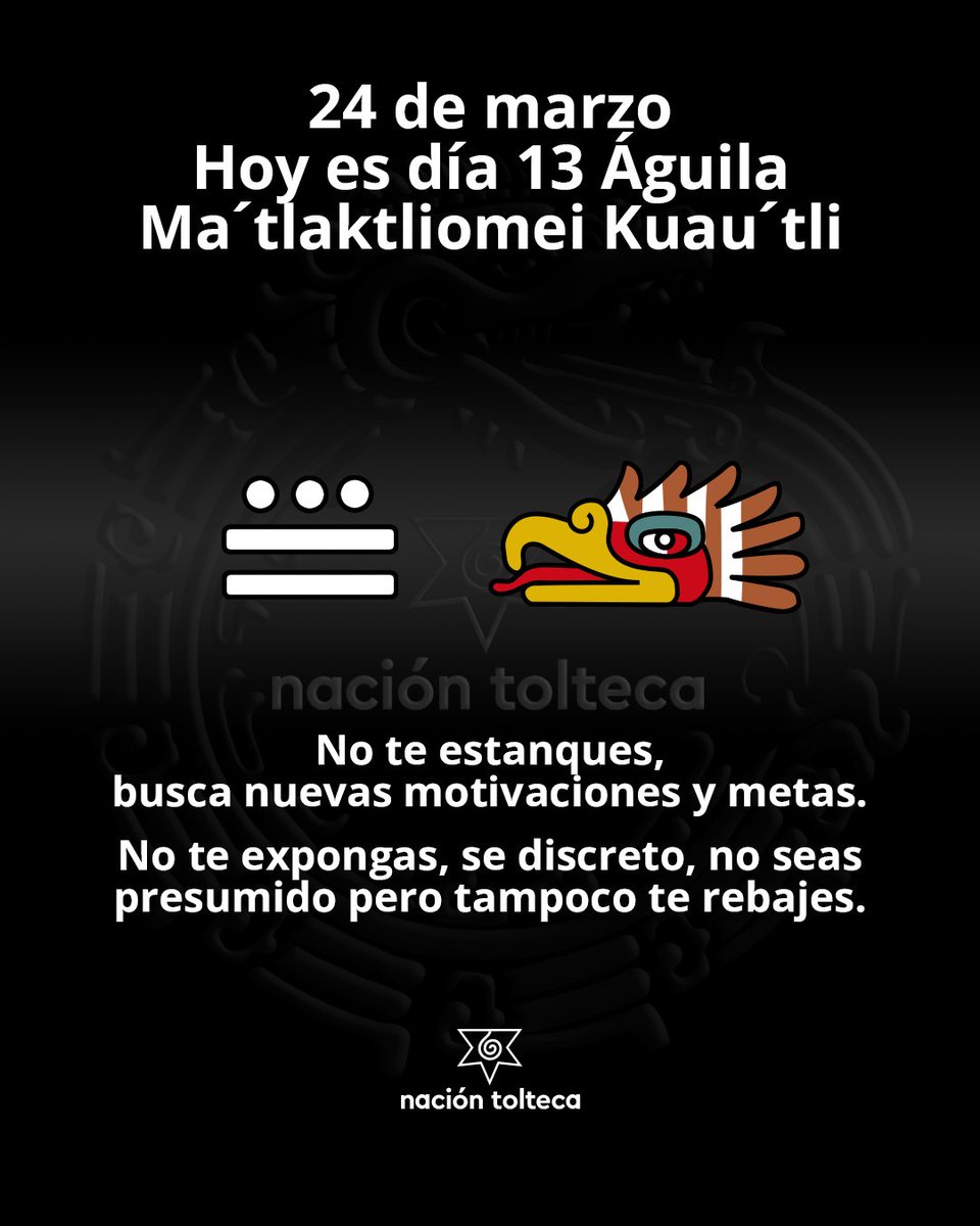 El tonal de hoy es 13 Águila - Ma´tlaktliomei Kuau´tli

No te estanques, busca nuevas motivaciones y metas.
No te expongas, se discreto, no seas presumido pero tampoco te rebajes.

#tolteca #astrologia #Mexico #calendario #toltequidad #naciontolteca #tonal #marzo
