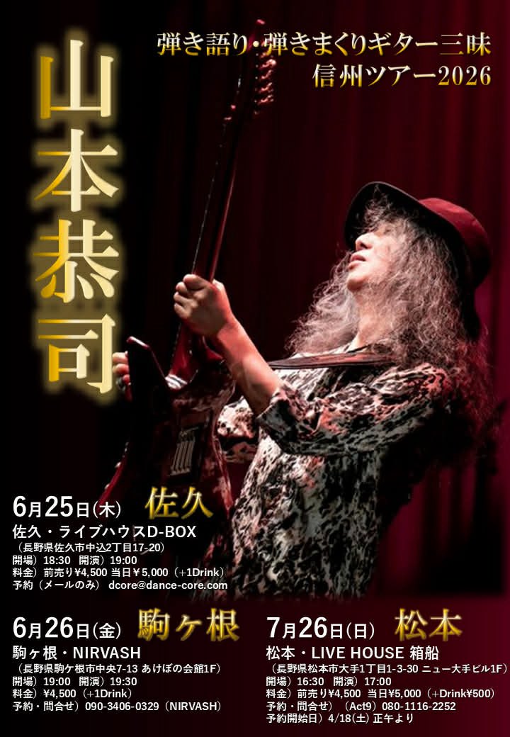 6/25(木)
山本恭司 弾き語り・弾きまくり ギター三昧 in 佐久
〜アコースティック、エレクトリックギターを駆使し独自の世界を紡ぎあげる贅沢なソロライブ〜
出演: 山本恭司（Guitar &amp; Vocal）
ライブハウスD-BOX
予約4500円 当日5000円（別途D代）
開場18:30 開演19:00

ご予約dcore@dance-core.com
