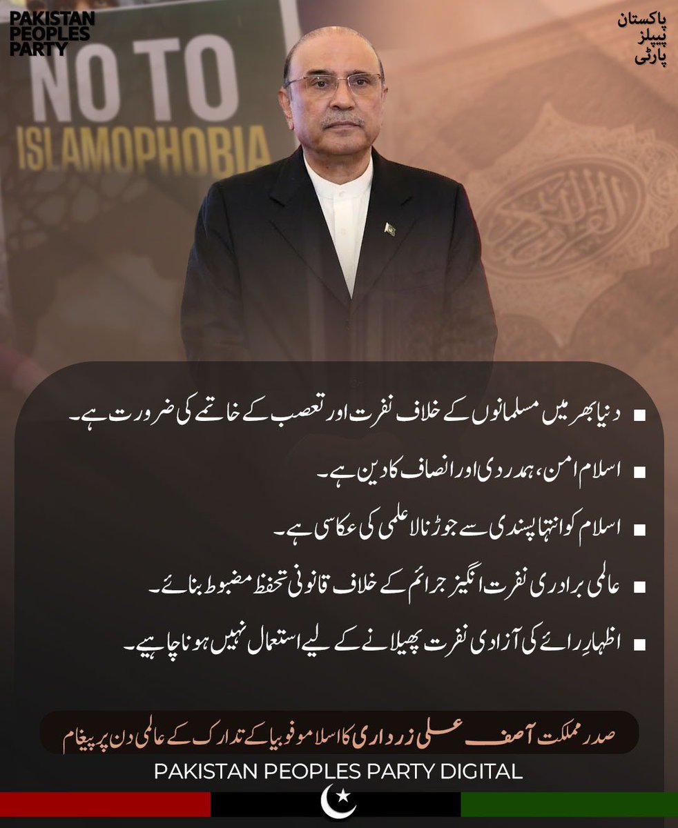 صدر مملکت آصف علی زرداری نے اسلاموفوبیا کے تدارک کے عالمی دن پر اپنے پیغام میں کہا ہے کہ دنیا بھر میں مسلمانوں کے خلاف نفرت اور تعصب کے خاتمے کے لیے مشترکہ اقدامات ضروری ہیں۔ انہوں نے کہا کہ اسلام امن اور انصاف کا دین ہے اور عالمی برادری کو مذہبی ہم آہنگی، احترام اور مساوی حقوق