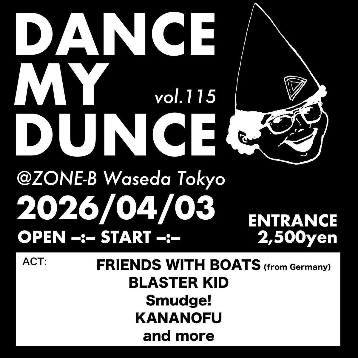 2026/04/03(金) 
早稲田ZONE-B
[DANCE MY DUNCE VOL.115]

open / start TBA
ENTRANCE 2500yen(+1D込)

FRIENDS WITH BOATS(from Germany)
BLASTER KID
Smudge!
KANANOFU
…and more