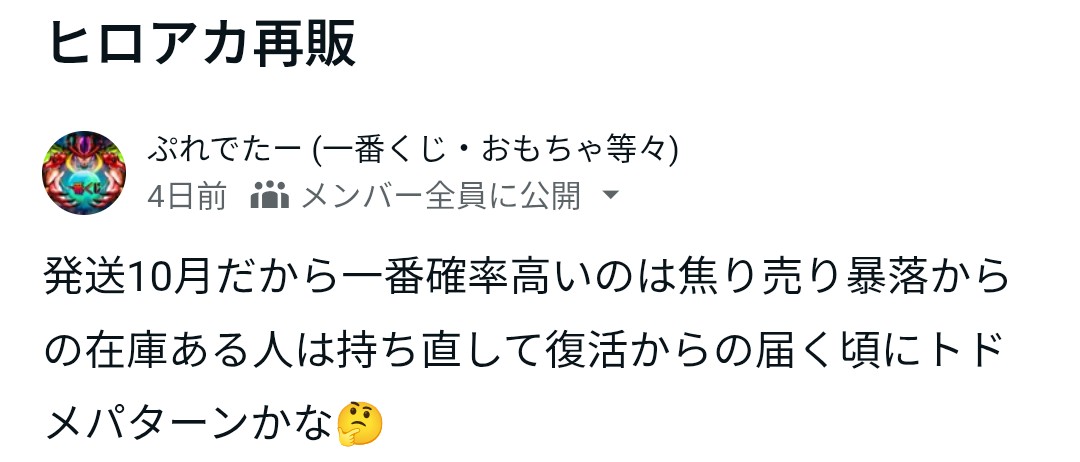 一番くじ 僕のヒーローアカデミア
〜焦り倒し崩壊する想い〜 相場

3月10日→夜→3月15日夜
A制服緑谷
11500→10000→10500
B制服爆豪
16000→13500→14300
C頑張れデク
28500→24000→28500
D俺たちの爆豪
7000→6000→6800
Lオールマイト
17500→15000→15400

もうさすがに焦り売り組発送したかな🤔