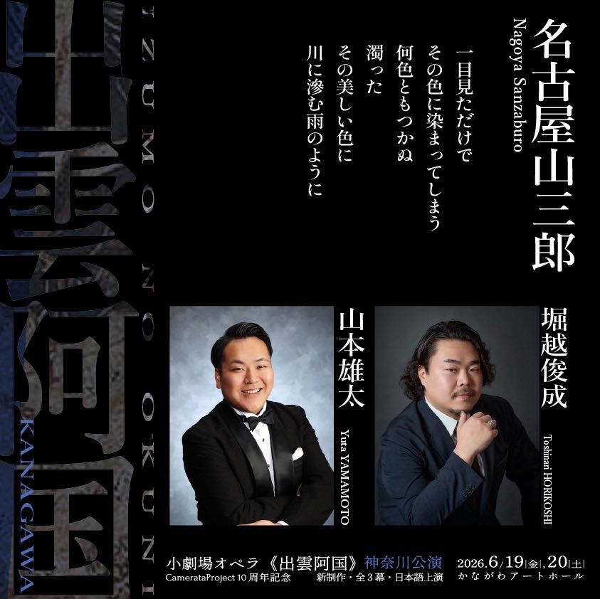 【小劇場オペラ《出雲阿国》神奈川公演】
名古屋山三郎 役(テノール)

A公演｜6/19(金)19:00／6/20(土)18:00
山本雄太
CamerataProject初参加

B公演｜6/20(土)14:00
堀越俊成
島根(2017)、東京(2017)、東京不忍(2019)、福井(2019)各公演に出演

２人の歌手によるそれぞれの山三郎にご期待ください‼︎