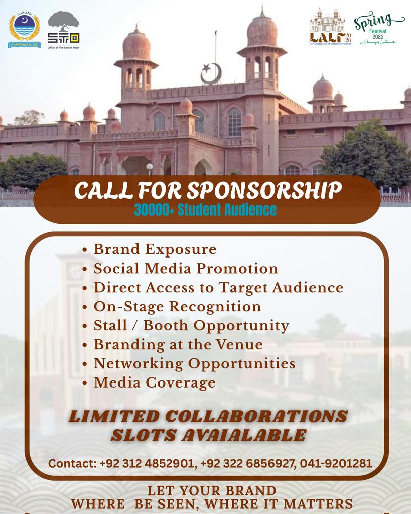 CALL FOR SPONSORSHIP!

Join the 11th Layalpur Art &amp; Literature Festival &amp; Spring Festival 2026 and showcase your brand to 30,000+ students!

📞 Contact: +92 312 4852901 | +92 322 6856927 | 041-9201281

💥 Let your brand be seen where it matters - make the most of this epic event!