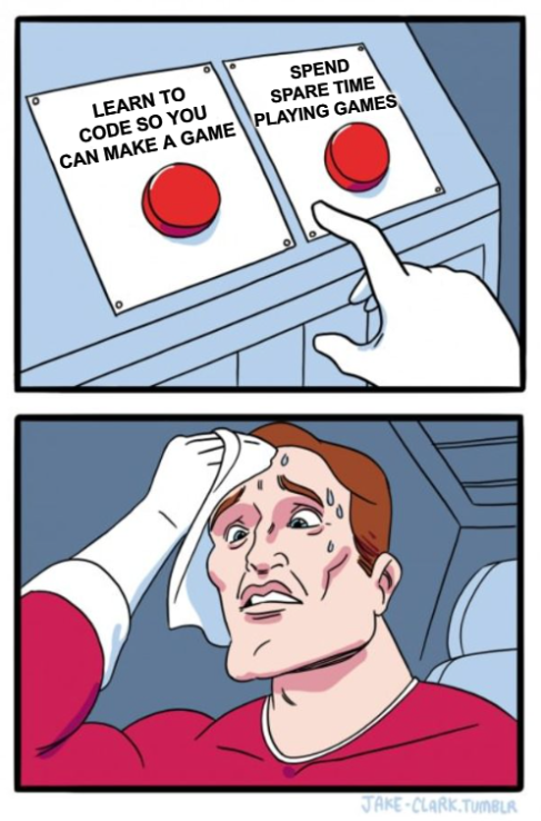 Wanting to learn how to code so you can develop a game you have an idea about, but also wanting to use that time to actually play games.