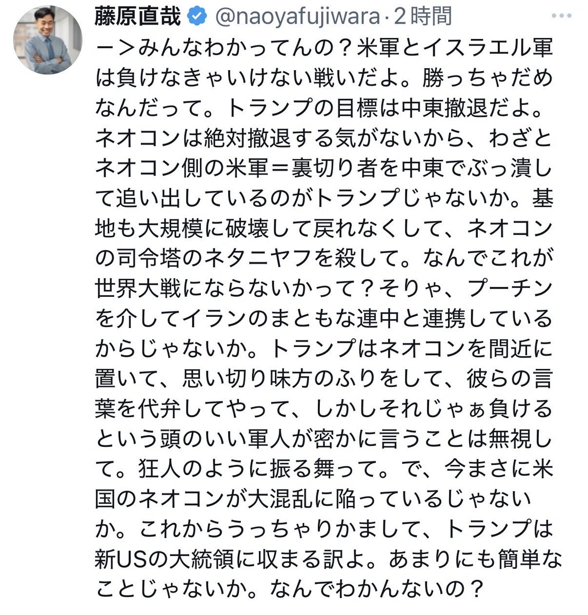 「トランプはネオコンを潰すために戦っている」というのはかなり現実離れした解釈ですね。潰すどころかトランプの支持基盤である防衛産業は今フル回転で儲かっていますよ。プーチン大統領をこの物語にぶち込まないでほしい。