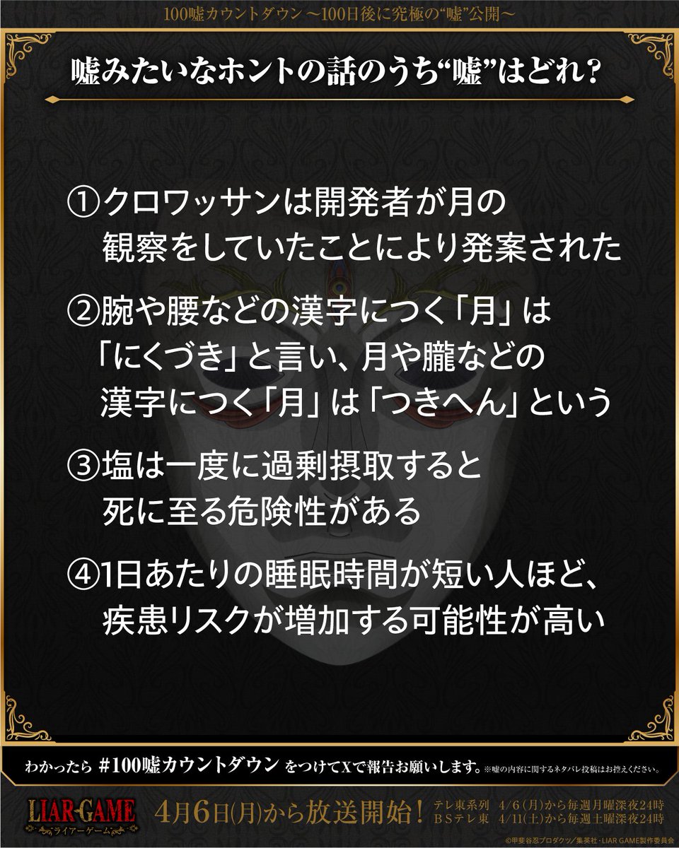 ◤￣￣￣￣￣￣￣￣￣￣￣￣￣￣
　　TVアニメ『LIAR GAME』　　　
　　 #100嘘カウントダウン　　　　
  究極の"嘘"公開まで、あと16日　　
＿＿＿＿＿＿＿＿＿＿＿＿＿＿◢

◆嘘みたいなホントの話のうち"嘘"はどれ？
詳細はこちら🎭
liargame-100uso-countdown.yodaka.jp/nazo/17-nq0oqa　

#ライアーゲーム