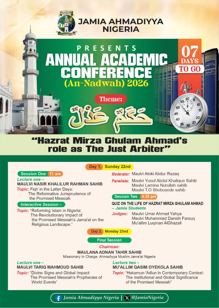 7 DAYS TO GO

Jamia Ahmadiyya Nigeria cordially invites members of the Jama’at and the general public to attend the Annual Academic Conference (An-Nadwah). 
Theme: “Hazrat Mirza Ghulam Ahmad’s Role as The Just Arbiter (حكم عدل)” 
Dates: Sunday, 22 March – Monday, 23 March 2026