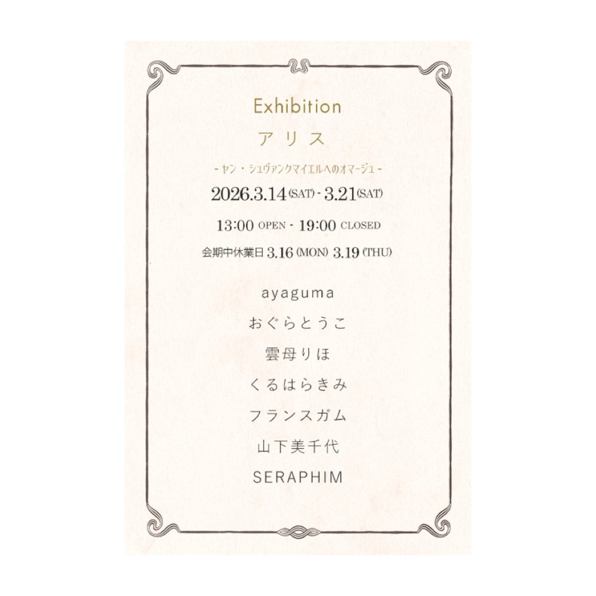 ◆本日3/16(月)は休業日となります。
どうぞよろしくお願い申し上げます。

Salon de SERAPHIM企画展
【アリス】
ヤン・シュヴァンクマイエルへの
オマージュ🐇

会期:2026.3.14(土)〜21(土)
時間:13:00-19:00
場所:東青梅salon de SERAPHIM
休業日:3.16(月)19(木)

-Exhibition-
ayaguma  <a href="/ayaquo/">ayaguma</a>