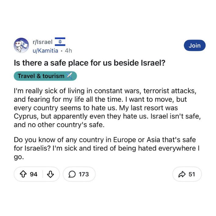 İsrail'de yaşayan bir kişinin sosyal medya paylaşımı:

"İsrail dışında güvende olabileceğimiz bir yer var mı?

Taşınmak istiyorum ama bütün ülkeler bizden nefret ediyor. Gittiğim her yerde nefret edilmekten sıkıldım."