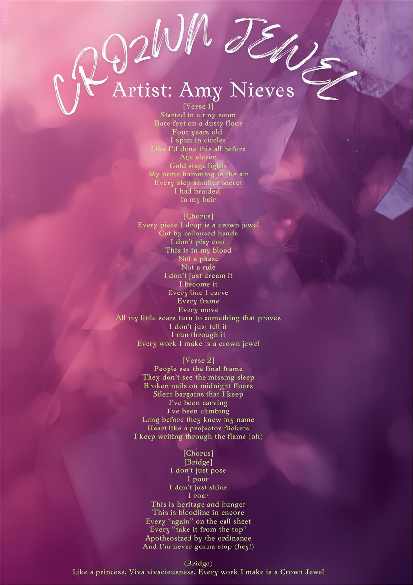 Crown Jewel
Album: THE ROSE'S IMPRIMATUR  (SIGNATURE OF STYLE)
Artist: Amy Nieves

[Verse 1]
Started in a tiny room
Bare feet on a dusty floor
Four years old 
I spun in circles
Like I’d done this all before
Age eleven
Gold stage lights
My name humming in the air
Every step