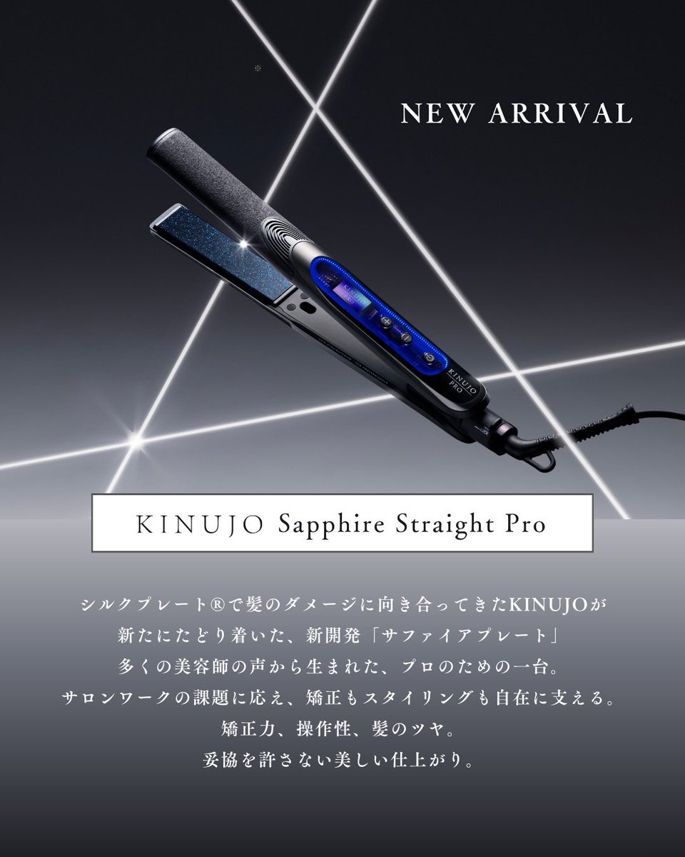 \ 3月23日(月) Debut /
サロン向け縮毛矯正アイロン 「KINUJO Sapphire Straight Pro」

縮毛矯正に特化した独自プレート「サファイアプレート」を新たに開発。
開発にあたっては、実際にサロン現場で活躍する美容師が共同開発者として参画。

多くの美容師の声から生まれた
プロのための一台です。