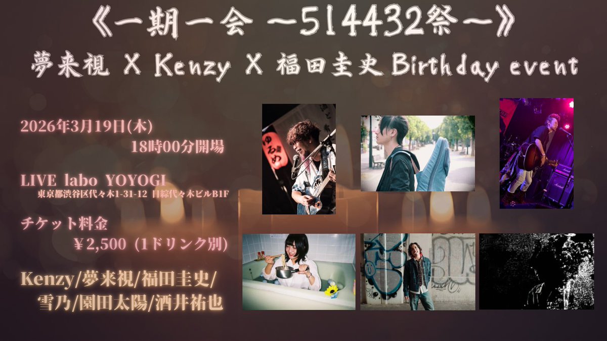 さぁ今週の木曜！！
少し早い誕生日を祝ってくれ！！

　　《一期一会 〜514432祭〜》
夢来視 × Kenzy × 福田圭史 Birthday event

3/19(木) 代々木labo
yoyogi-labo.com/access
OPEN 18：00 / START 18：30
Ticket：¥2500 ＋1d

出演
・Kenzy・園田太陽・雪乃
・福田圭史(20時〜)・酒井祐也・夢来視