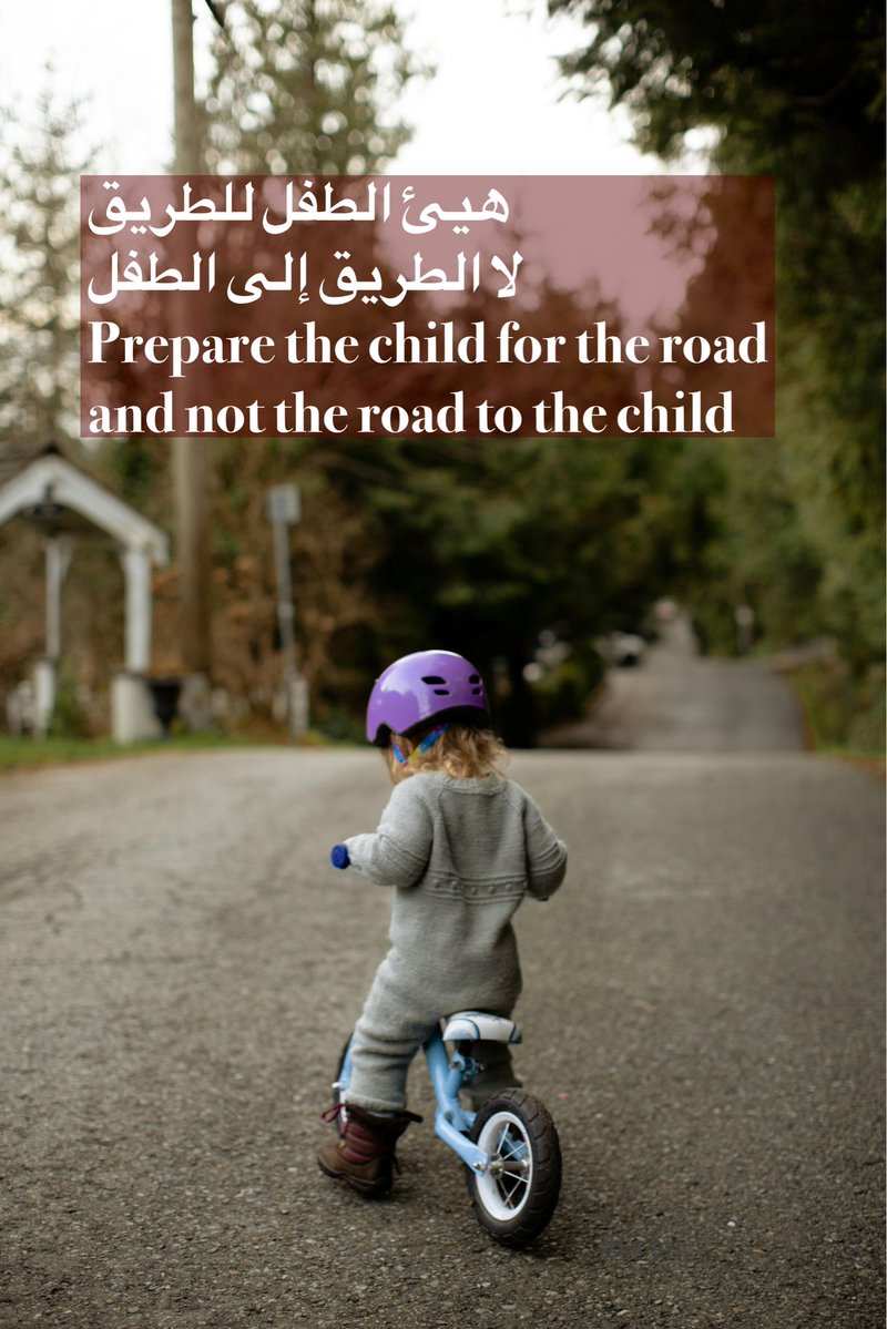 هيئ الطفل للطريق
لا الطريق إلى الطفل
Prepare the child for the road 
and not the road to the child
