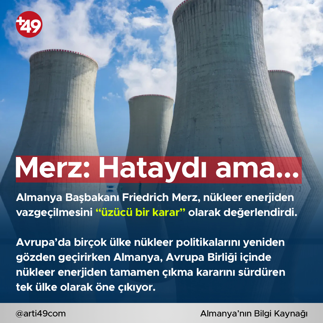 ⚡ Merz: Nükleer enerjiden çıkış hataydı ama geri dönüş yok!

Almanya Başbakanı Friedrich Merz, ülkenin nükleer enerjiden çıkma kararını eleştirdi ancak bu politikanın artık geri çevrilemeyeceğini söyledi.

Merz, nükleer enerjiden vazgeçilmesini “üzücü bir karar” olarak