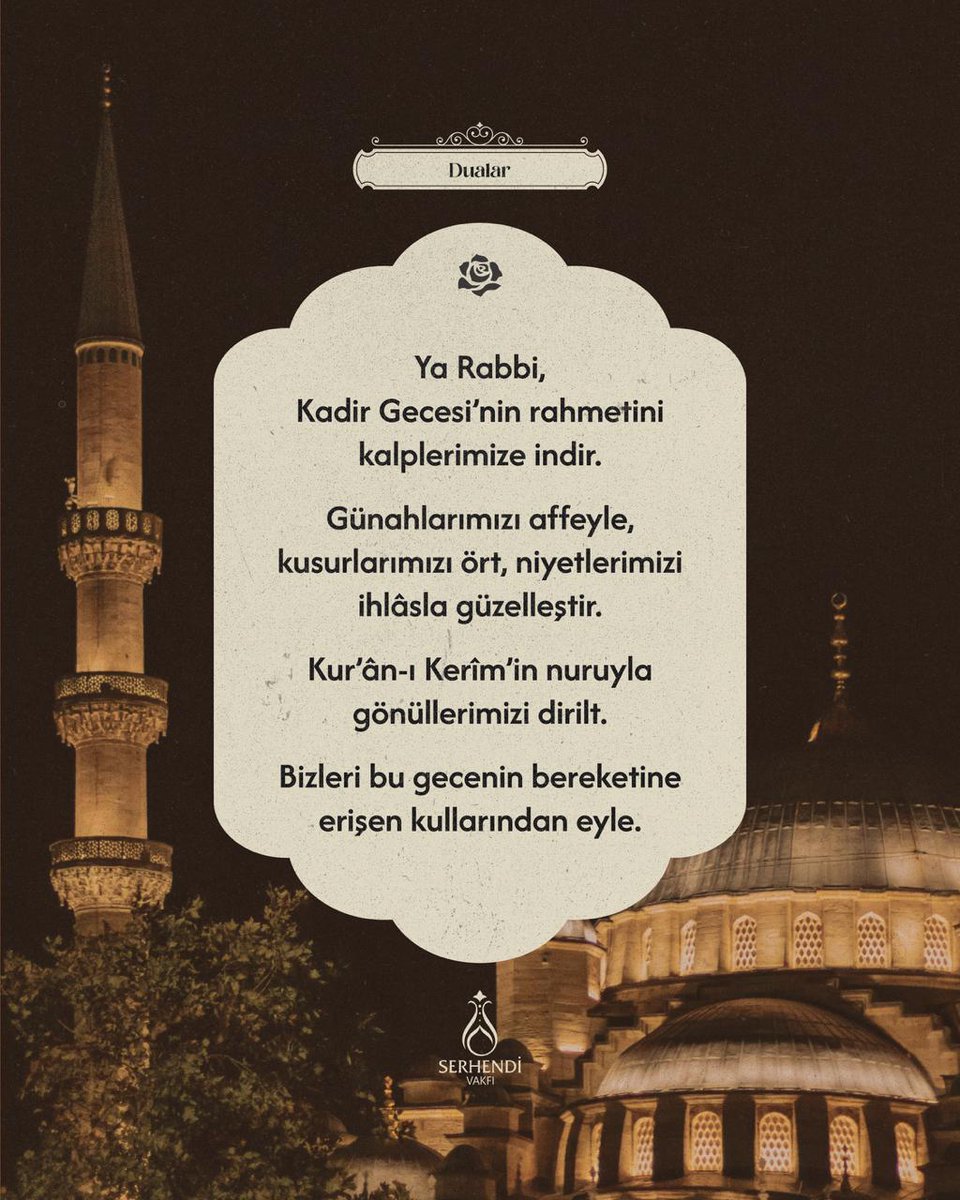 Ya Rabbi,

Kadir Gecesi’nin rahmetini kalplerimize indir.

Günahlarımızı affeyle, kusurlarımızı ört, niyetlerimizi ihlâsla güzelleştir.

Kur’ân-ı Kerîm’in nuruyla gönüllerimizi dirilt.

Bizleri bu gecenin bereketine erişen kullarından eyle.

#SerhendiVakfı