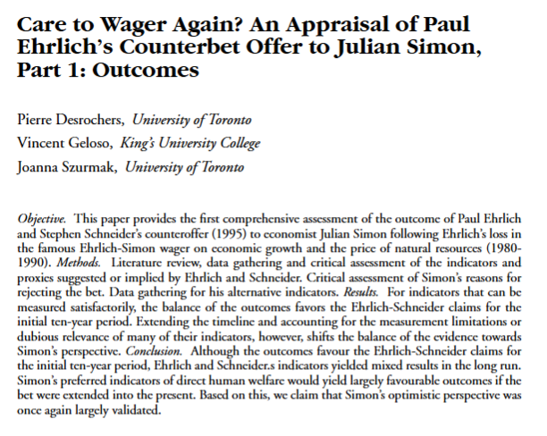 VincentGeloso's tweet photo. Since Paul Ehrlich is dead, I should point to my research in Social Science Quarterly with Pierre Desrochers and Joanna Szurmak where we show that he would have lost his second bet with Julian Simon with a longer time horizon. 

In other words, during his lifetime, Ehrlich's pessimistic view of mankind lost out to Simon's optimistic view. The only sadness I have with respect to Ehrlich's passing is that he never acknowledged how wrong he frequently/generally. He simply always retreated to "we should worry" claims (which is fair, but not a sufficient cover for his errors).