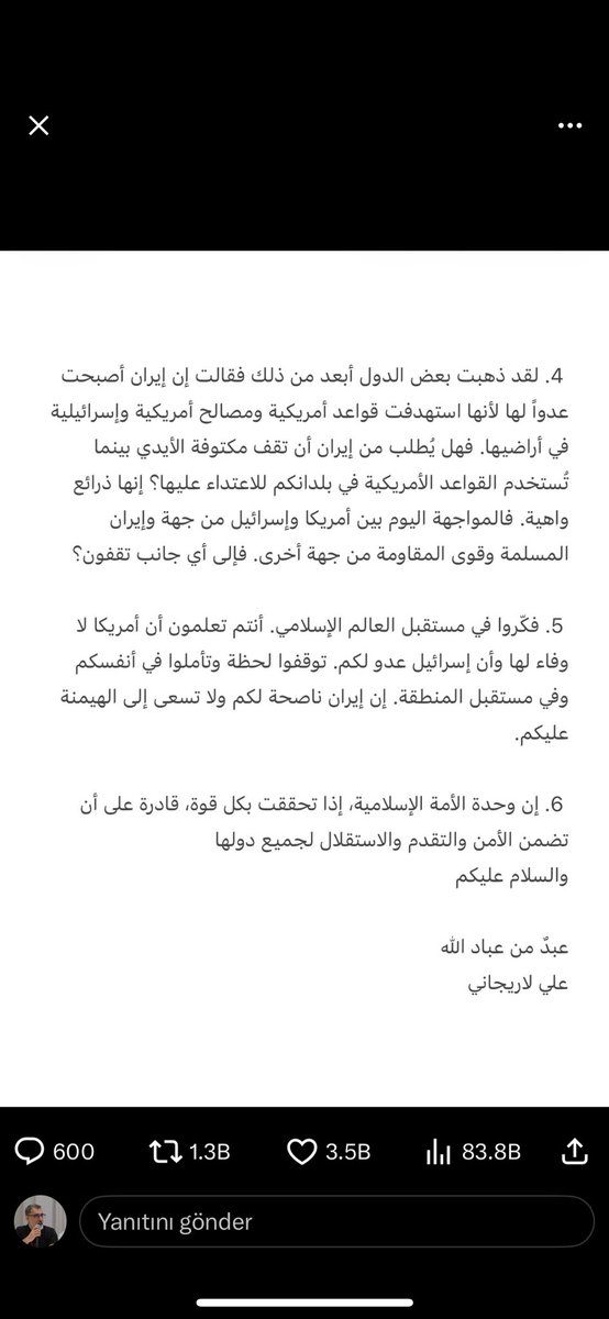İran Yüksek Ulusal Güvenlik Konseyi Sekreteri Ali Laricani, 6 maddelik bir bildiri ile İslam ülkelerinin yöneticilerine ve tüm Müslümanlara seslendi. 

Rahmân ve Rahîm olan Allah'ın adıyla

Dünya genelindeki Müslümanlara ve İslam ülkelerinin hükümetlerine:

1. İran, müzakereler