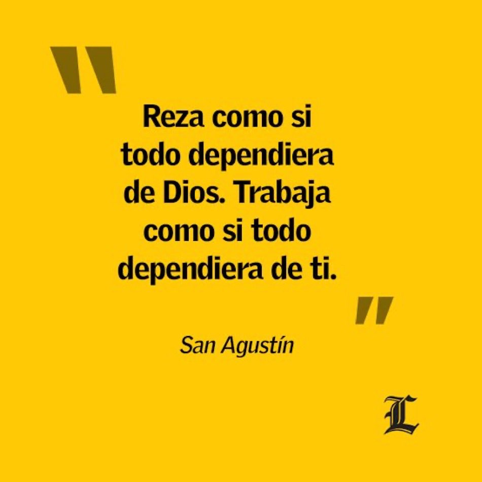 Reza como si todo dependiera de Dios, trabaja como si todo dependiera de ti.

San Agustín