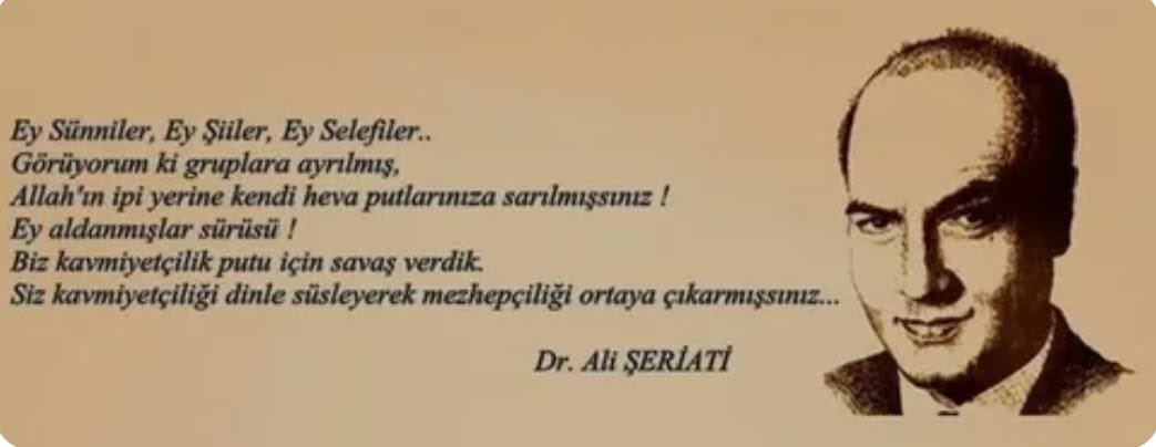 Ey Sünniler, Ey Şiiler, Ey Selefiler...
Görüyorum ki gruplara ayrılmış,
Allah'ın ipi yerine kendi putlarınıza sarılmışsınız.
Ey aldanmışlar sürüsü,
Biz kavmiyetçilik putu için savaş verdik.
Siz kavmiyetçiliği din ile süsleyerek mezhepçiliği ortaya çıkarmışsınız. 

Ali Şeriati