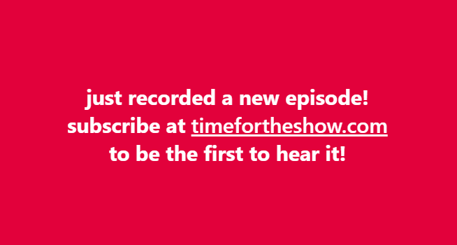 timefortheshow.com new episodes on apple podcasts and youtube music