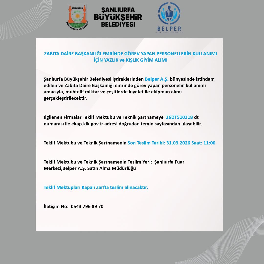 Şanlıurfa Büyükşehir Belediyesi iştiraklerinden Belper A.Ş. bünyesinde istihdam edilen ve Zabıta Daire Başkanlığı emrinde görev yapan personelin kullanımı
amacıyla, muhtelif miktar ve çeşitlerde kıyafet ile ekipman alımı gerçekleştirilecektir.

İlgilenen Firmalar Teklif Mektubu