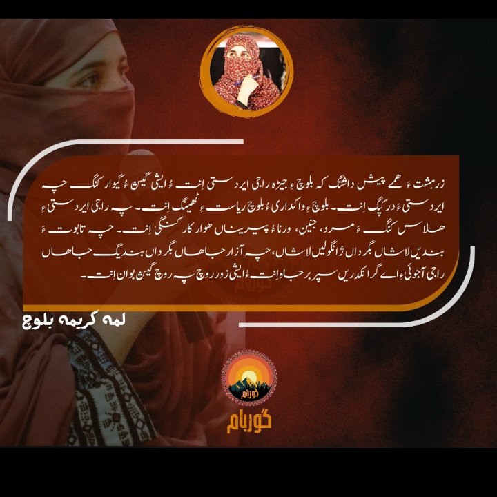 زرمبشت ءَ   ھمے پیش داشتگ کہ بلوچ ءِ جیڑہ راجی ایردستی اِنت ءُ ایشی گیش ءُ گیوار کنگ چہ ایردستی ءَ درکپگ اِنت۔ بلوچ ءِ واکداری ءُ بلوچ ریاست ءِ ٹھینگ اِنت۔ پہ راجی ایردستی ءِ ھلاس کنگ ءَ مرد، جنین،  ورنا ءُ پیریناں ھوار کار کنگی اِنت۔ 
Luma Karima Baloch