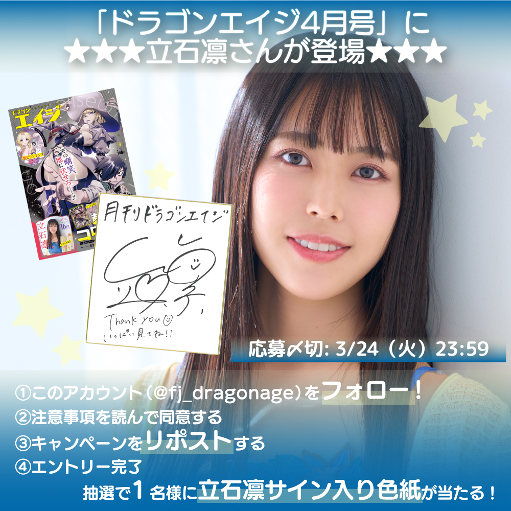 ／
 #月刊ドラゴンエイジ4月号
 X（旧：Twitter）キャンペーン✨
 ＼
 巻頭グラビアに登場中
 #立石凛 さんの直筆サイン入り色紙を
 抽選で1名様にプレゼント🎁
 
 ①このアカウントをフォロー
 ②公式HPの注意事項を確認
 ③この投稿をリポスト（3/24 23:59投稿分まで）
 
dragonage-comic.com/news/campaign/…