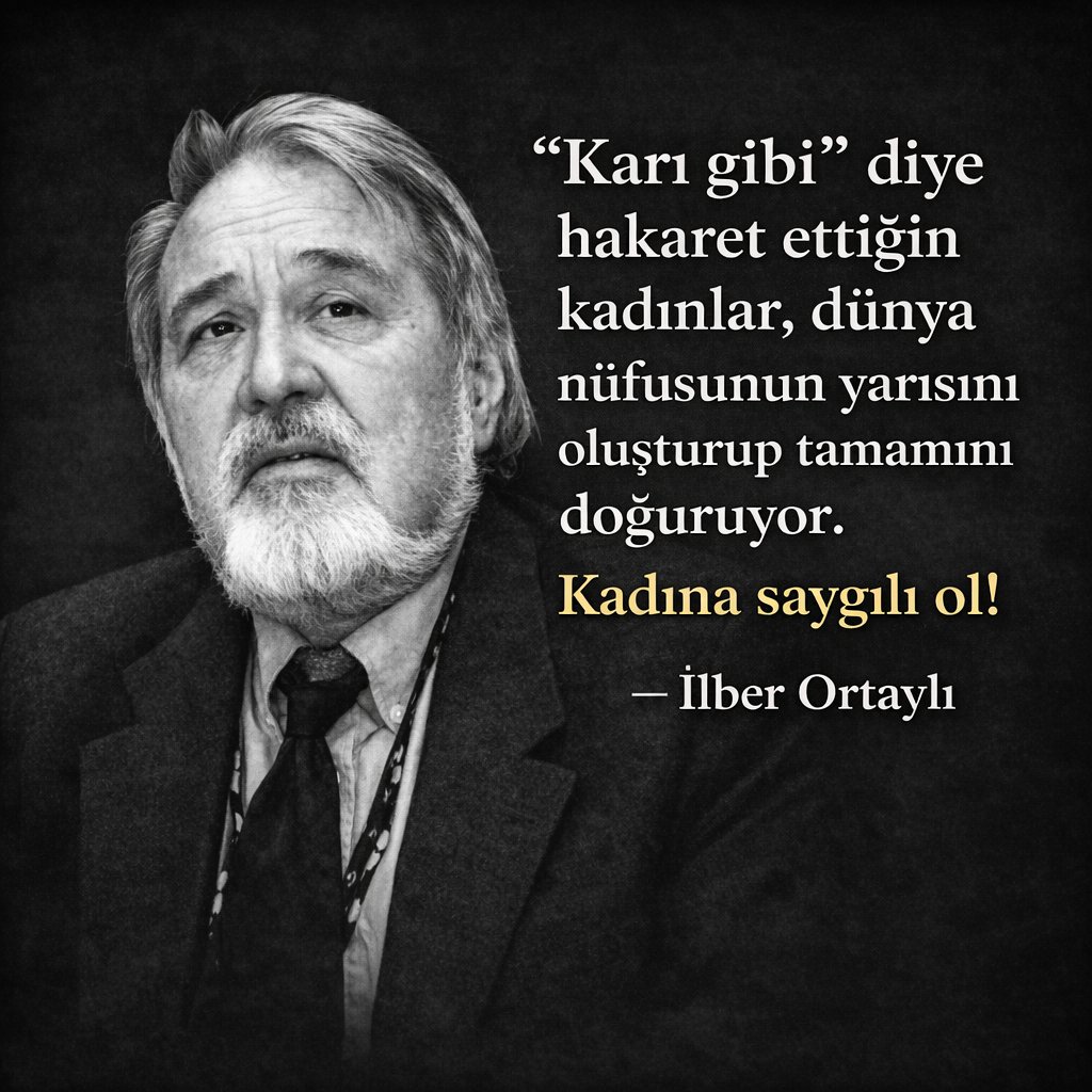 "Karı gibi” diye hakaret ettiğin kadınlar, dünya nüfusunun yarısını oluşturup tamamını doğuruyor. 

Kadına saygılı ol!”

İlber Ortaylı