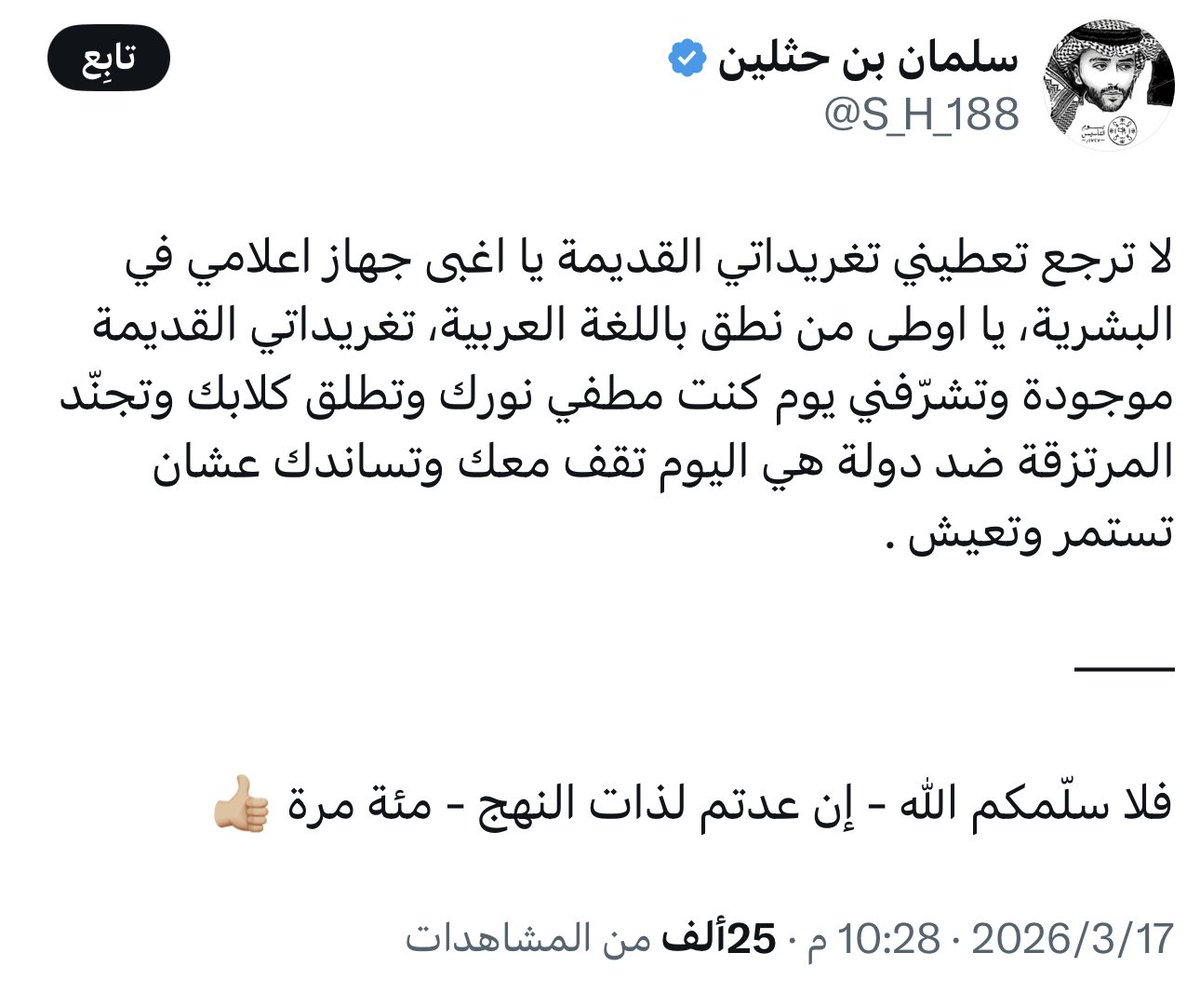 AAS_5G's tweet photo. مرحباً @S_H_188  

مسحت التغريدة، وكنت متوقع أنك بتمسحها كعادتك، مثل تغريدة "الحروب الإلكترونية"، ومثل تغريداتك بالتعرض للرموز والأعراض "الشيخة مهرة" ما نسيناها ومحفوظة

الإماراتي تلقائي وعفوي في الدفاع عن وطنه، وما يحتاج أحد يوجهه، التوجيهات لكم من سعود والعبيان بمقابل شهري لتوجيه الساحة حسب هرمونات سياستكم المتقلبة 

أثبتت الأيام الأخيرة قوة حجة المغرد الإماراتي وبذاءة و فشل حملات الإعلام والمغرد السعودي