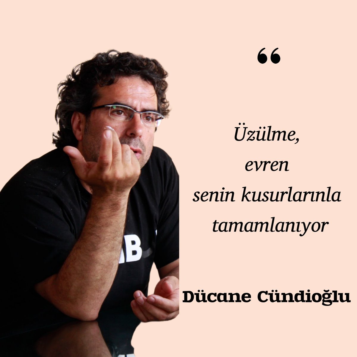 Üzülme, evren senin kusurlarınla tamamlanıyor. 
Dücane Cündioğlu