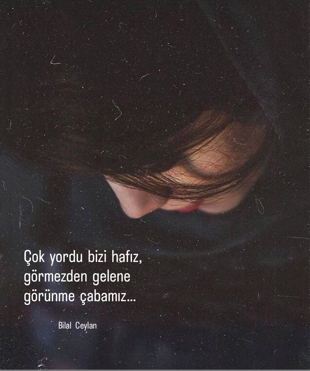 Çok  yordu  bizi  hafız,
görmezden  gelene
görünme  çabamız…