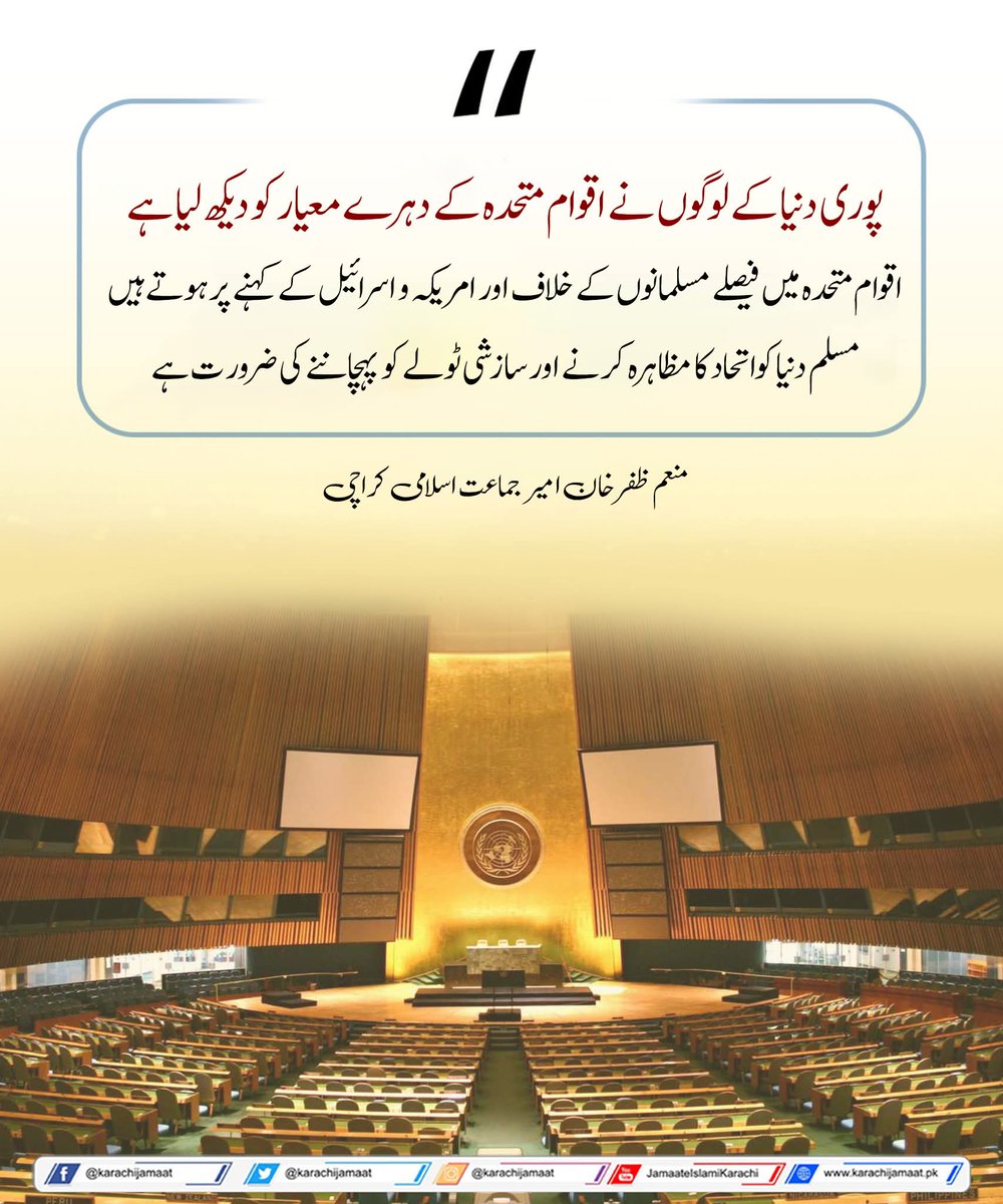 پوری دنیا کے لوگوں نے اقوام متحدہ کے دہرے معیار کو دیکھ لیا ہے۔
 اقوام متحدہ میں فیصلے مسلمانوں کے خلاف اور امریکہ و اسرائیل کے کہنے پر ہوتے ہیں
 مسلم دنیا کواتحاد کا مظاہرہ کر نے اور سازشی ٹولے کو پہچاننے کی ضرور ت ہے
منعم ظفر خان امیر جماعت اسلامی کراچی
<a href="/monemzafarkhan/">Monem Zafar Khan</a>