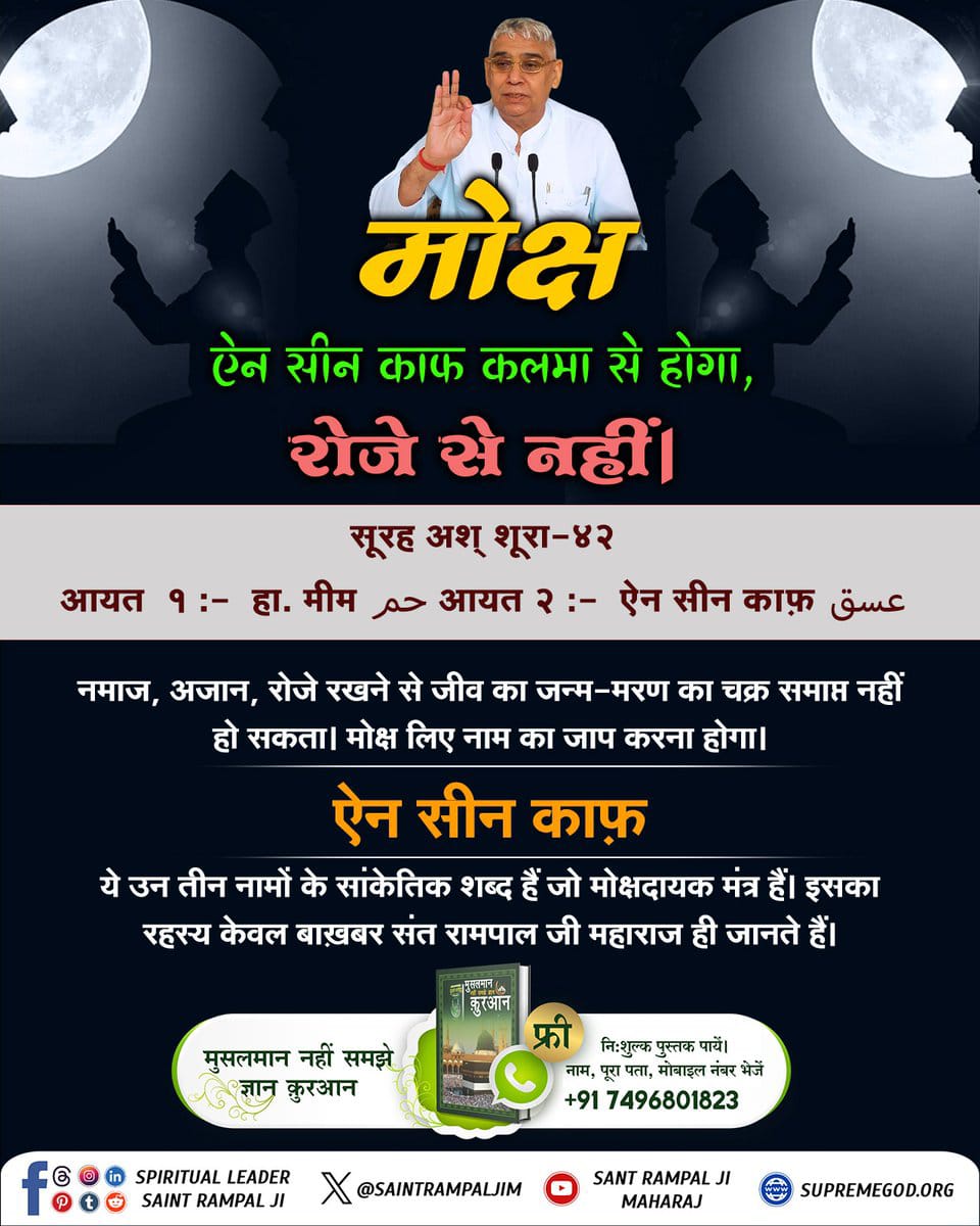 #AinSinQafसेmokshहै_रोजेसेनही
🌙मोक्ष ऐन सीन काफ कलमा से होगा, रोजे से नहीं।
जो साधना मुसलमान करते हैं, पाँच समय नमाज, जकात (दान), रोजे (व्रत) रखना, कुरआन मजीद का तिलावत (पाठ) करना इनसे मोक्ष नहीं होगा।
Baakhabar Sant Rampal Ji