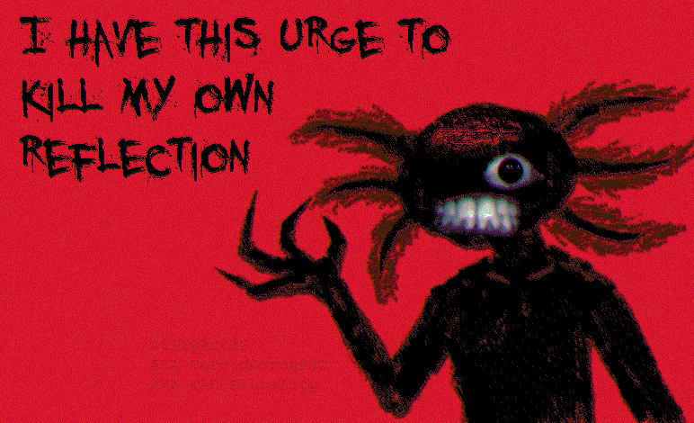 I don't dislike our appearance, I don't want to die, but there are times when I look in the mirror and feel like the one looking back at me is my enemy who needs to be destroyed... I hate it... why does this happen? -Zillara