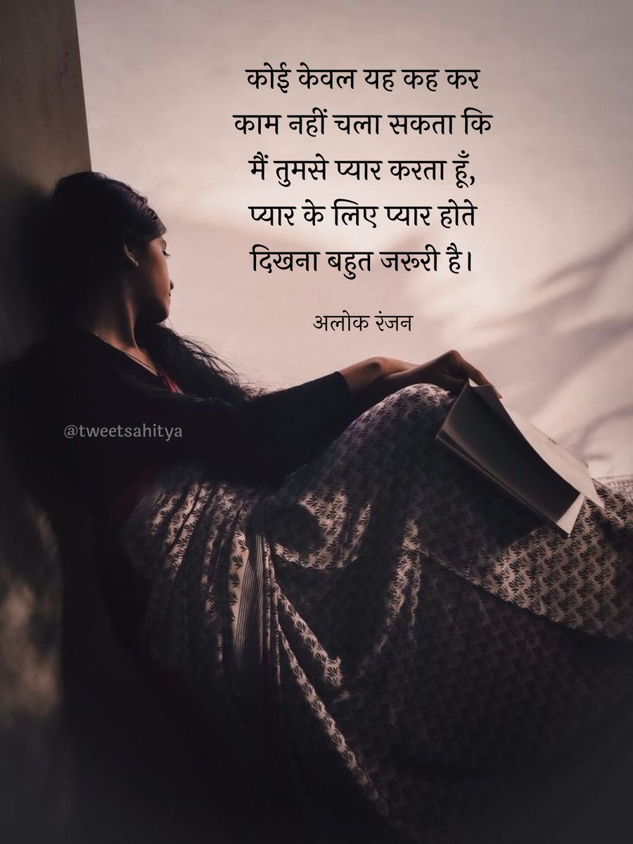 कोई    केवल    यह     कह    कर    काम    नहीं
चला   सकता   कि  मैं  तुमसे  प्यार   करता   हूँ‚
प्यार के लिए प्यार होते दिखना बहुत जरूरी है।

—• अलोक रंजन