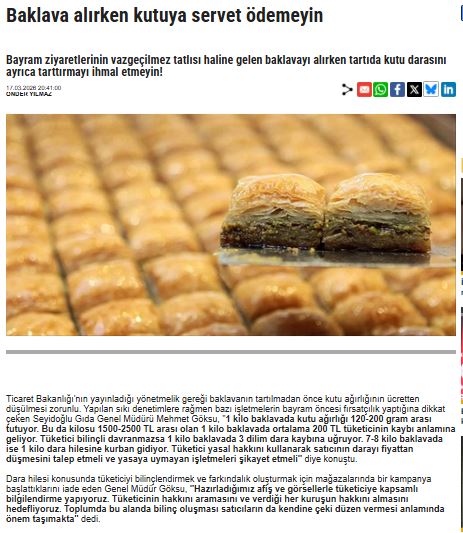 seyidogluhelva's tweet photo. Bayram baklavası alırken dara hilesine dikkat!

Bayram Baklavasında 3 Dilimi Daraya Kaptırmayın

Bayram ziyaretlerinin vazgeçilmez tatlısı haline gelen baklavayı alırken tartıda kutu darasını ayrıca tarttırmayı ihmal etmeyin. Ticaret Bakanlığı'nın yayınladığı yönetmelik gereği baklavanın tartılmadan önce kutu ağırlığının ücretten düşülmesi zorunlu. Yapılan sıkı denetimlere rağmen bazı işletmelerin bayram öncesi fırsatçılık yaptığına dikkat çeken Seyidoğlu Gıda Genel Müdürü Mehmet Göksu, ‘’1 kilo baklavada kutu ağırlığı 120-200 gram arası tutuyor. Bu da kilosu 1500-2500 tl arası olan 1 kilo baklavada ortalama 200 tl tüketicinin kaybı anlamına geliyor. Tüketici bilinçli davranmazsa 1 kilo baklavada 3 dilim dara kaybına uğruyor. 7-8 kilo baklavada ise 1 kilo dara hilesine kurban gidiyor. Tüketici yasal hakkını kullanarak satıcının darayı fiyattan düşmesini talep etmeli ve yasaya uymayan işletmeleri şikayet etmeli’’ diye konuştu.

Bayrama sayılı günler kala çarşı pazarda alışveriş heyecanı başladı.