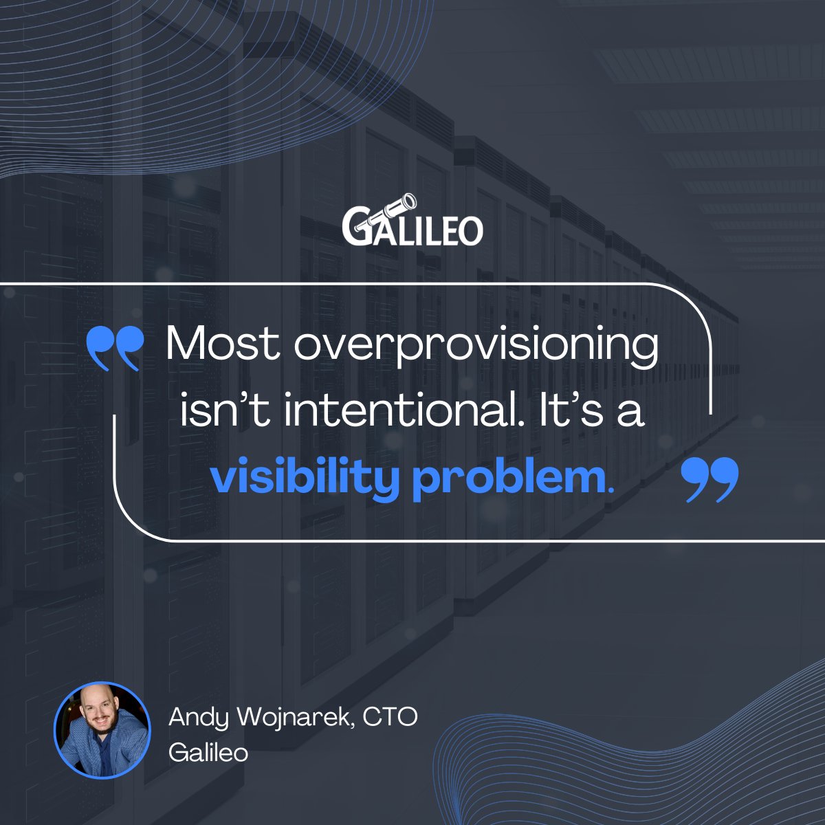 “Most overprovisioning isn’t intentional. It’s a visibility problem.”
— Andy Wojnarek, CTO, ATS Group

When cost, performance, and capacity data are separate, teams default to overprovisioning and reactive troubleshooting. Observability connects the dots.
links.galileosuite.com/4cV7Bfy