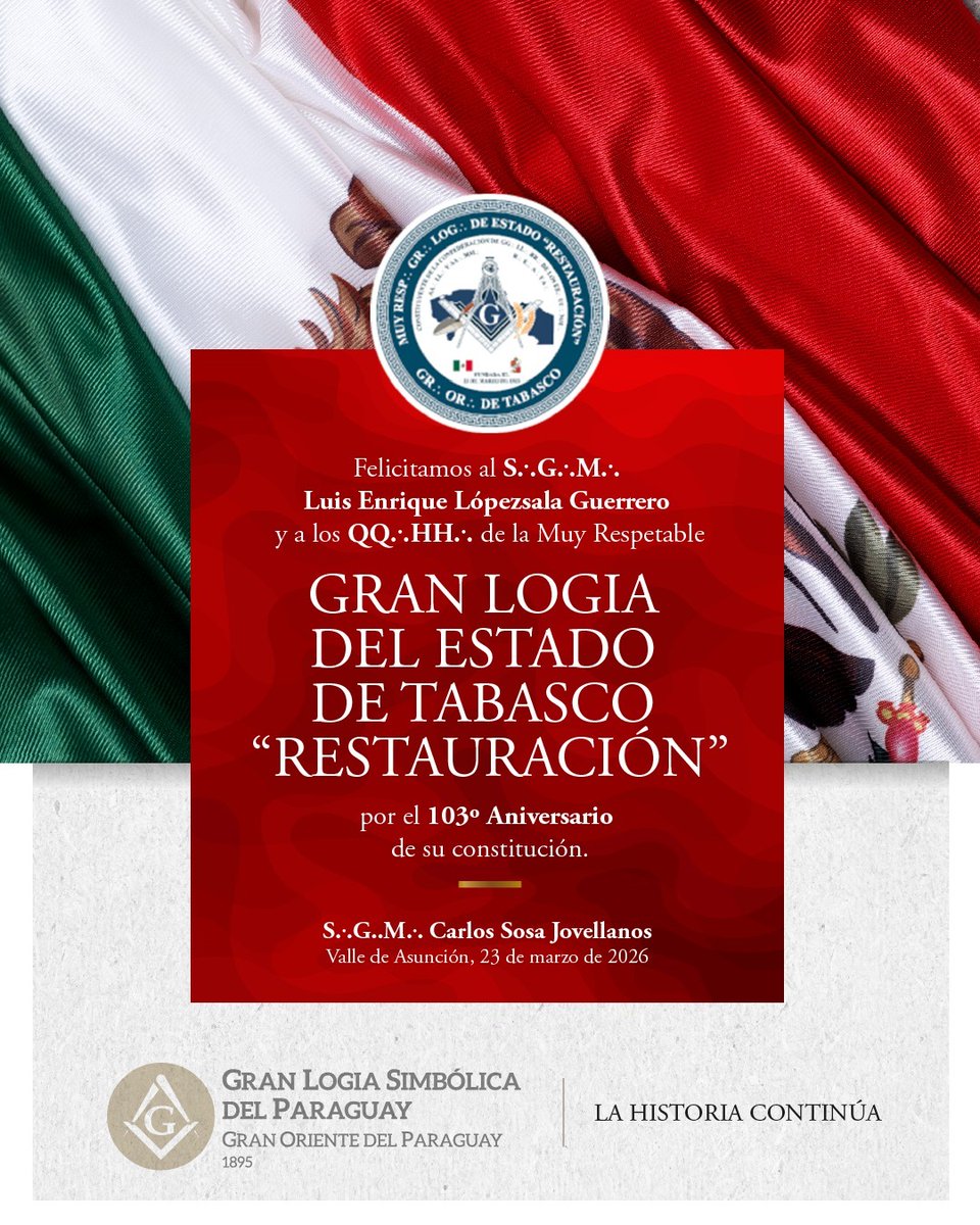 La Gran Logia Simbólica del Paraguay, a través de su S∴G∴M∴ Carlos Sosa Jovellanos, extiende su más fraternal saludo al S∴G∴M∴ Luis Enrique Lópezsala Guerrero y a los QQ∴HH∴ de la Muy Respetable Gran Logia del Estado de Tabasco “Restauración”, con motivo del 103º