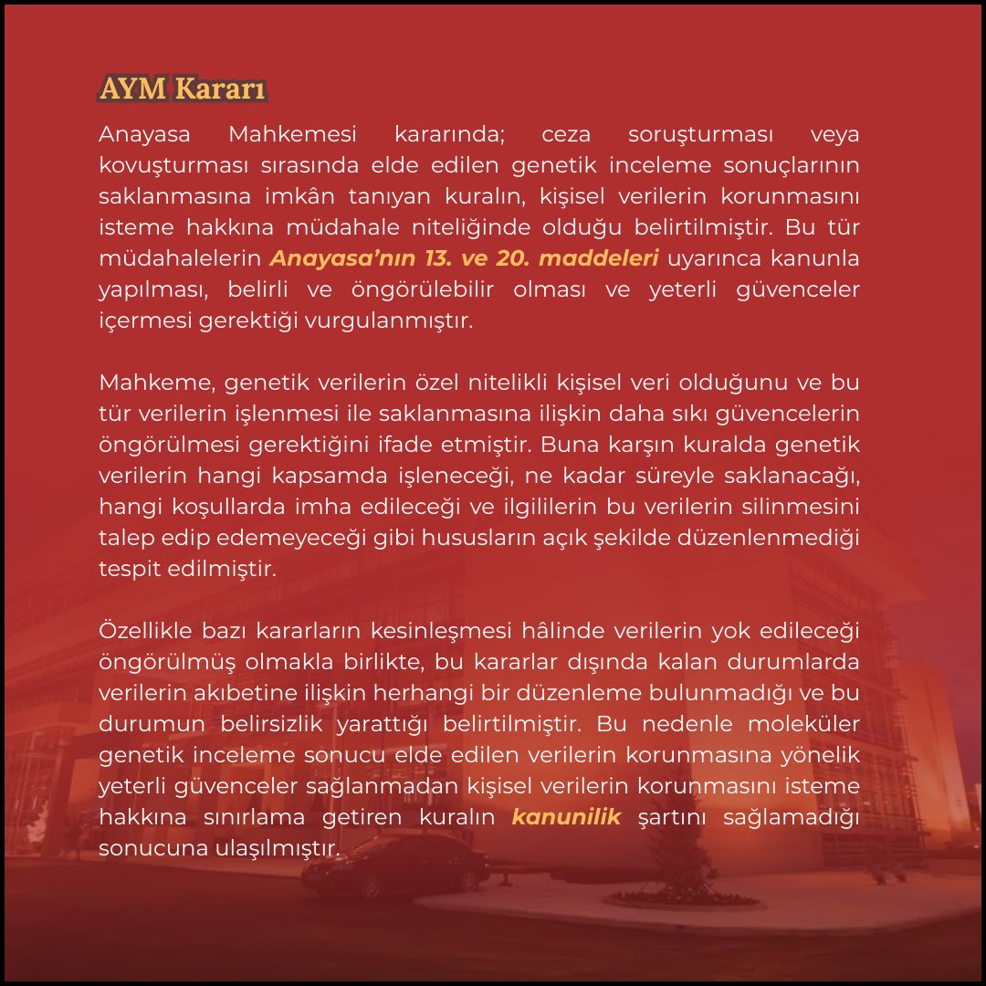 GokmenAlt's tweet photo. Anayasa Mahkemesi 25/12/2025 tarihinde 2025/141 Esas sayılı dosyasında, 5271 sayılı Ceza Muhakemesi Kanunu’nun 5353 sayılı Kanun’un 4. maddesiyle değiştirilen 80. maddesinin (2) numaralı fıkrasının Anayasa’ya aykırı olduğuna ve söz konusu hükmün iptaline karar vermiştir.

İptale konu olan kuralın, genetik verilerin hangi şartlarda, ne kadar süreyle ve hangi usullerle saklanacağına dair açık ve öngörülebilir bir çerçeve sunmadığı görülmektedir. Özellikle yalnızca bazı kararların kesinleşmesi hâlinde verilerin imha edileceğinin düzenlenmesi, bunun dışında kalan hâllerde verilerin akıbetine ilişkin bir belirsizlik yaratmaktadır. Bu durum, bireylerin hangi koşullarda verilerinin saklanmaya devam edeceğini öngörememelerine yol açmakta ve keyfî uygulamalara zemin hazırlamaktadır. Bu yönüyle kuralın kanunilik ve belirlilik ilkelerini karşılamadığı yönündeki tespit yerindedir.

Öte yandan, suçla mücadele ve kamu düzeninin sağlanması amacıyla genetik verilerin belirli ölçülerde kullanılmasının meşru olduğu kuşkusuzdur. Ancak bu meşru amaç, sınırsız ve süresiz bir veri saklama yetkisini haklı kılmaz. Aksine, ölçülülük ilkesi gereği; veri saklama süresi, suçun niteliği, kişinin dosyadaki sıfatı ve yargılama sonucunda verilen karar gibi kriterlere bağlı olarak açıkça sınırlandırılmalıdır. Ayrıca veri sahibine erişim, düzeltme ve silme talep etme imkânlarının tanınması ile etkili yargısal denetim mekanizmalarının öngörülmesi de zorunludur.

Mahkeme’nin kararına ek olarak vurgulanması gereken husus, genetik verilerin yalnızca saklanma süresi bakımından değil, kullanım amacı bakımından da sıkı bir şekilde sınırlandırılması gerektiğidir. Bu verilerin, elde edildikleri somut soruşturma veya kovuşturma dışında başka dosyalarda kullanılabilmesi, ancak açık bir kanuni düzenleme ve sıkı şartlar çerçevesinde mümkün olmalıdır. Aksi hâlde, bireylerin genetik profillerinin fiilen bir veri tabanında toplanması ve ileride belirsiz amaçlarla kullanılabilmesi gibi ağır bir müdahale ortaya çıkabilir.

Sonuç olarak, genetik verilerin korunmasına ilişkin yeterli güvenceleri içermeyen ve belirsizlik yaratan düzenlemenin iptal edilmesi, hem hukuk devleti ilkesinin hem de kişisel verilerin korunması hakkının etkinliği bakımından yerinde ve gerekli bir müdahaledir. Bu kararın, ileride yapılacak yasal düzenlemeler açısından daha açık, sınırlı ve güvenceli bir sistem kurulmasına katkı sağlayacağı değerlendirilmektedir.

Kararın tam metnine belirtilen linkten ulaşabilirsiniz: https://t.co/FPw3J4KmBb