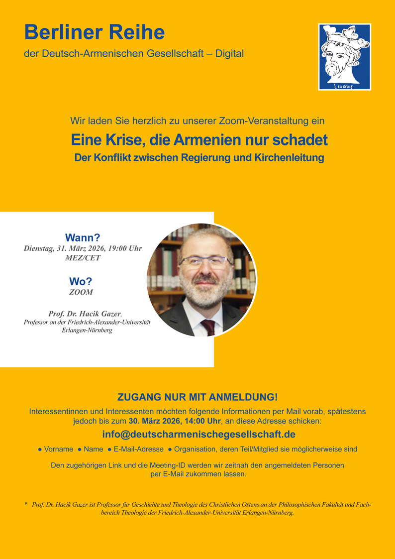 Herzlich eingeladen zur neuen Folge der Berliner Reihe der  Dt.-Armenischen Gesellschaft - Digital am DIENSTAG, 31. MÄRZ 2026, 19 UHR, mit Prof. Dr. HACIK GAZER, Professor an der Philosophischen Fakultät und Fachbereich Theologie der Friedrich-Alexander-Uni.  Erlangen-Nürnberg.
