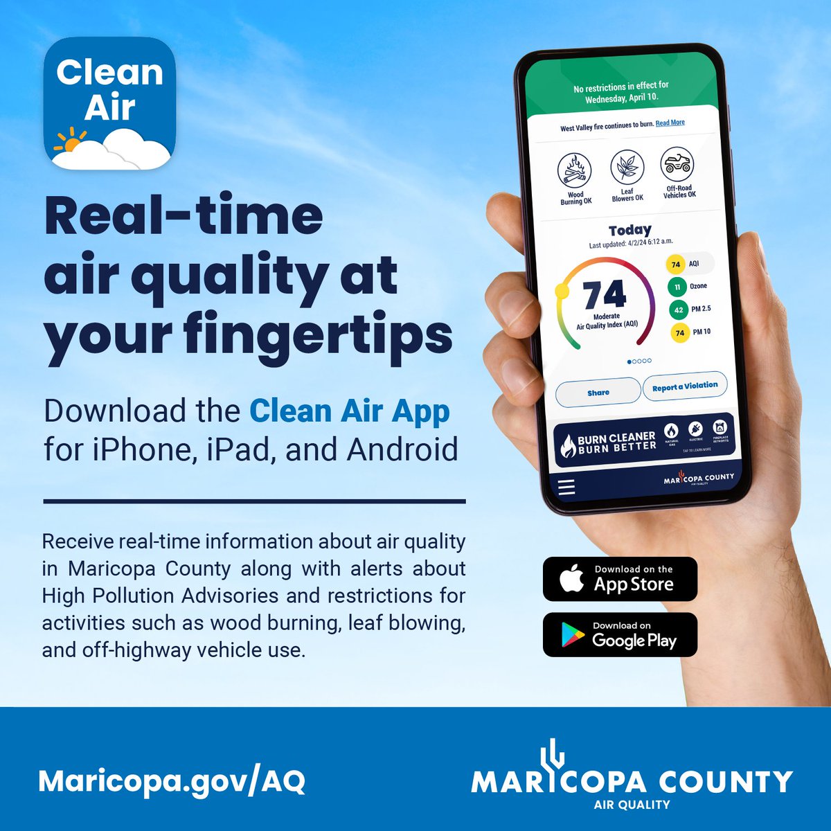 Descargue la aplicación gratuita Clean Air  para recibir pronósticos, estadísticas y restricciones actuales sobre la calidad del aire en tiempo real. Para más información, visite: Maricopa.gov/AQ