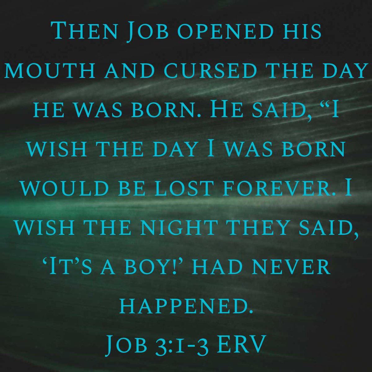 Job 3:1-3 ERV
[1] Then Job opened his mouth and cursed the day he was born. [2] He said, [3] “I wish the day I was born would be lost forever. I wish the night they said, ‘It’s a boy!’ had never happened.

bible.com/bible/406/job.…