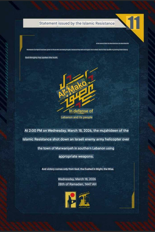 Hezbollah shot down an Israeli army helicopter over the town of Marwaniyeh in southern Lebanon using "appropriate weapons" at 02:00 PM (14:00) on Wednesday, March 18, 2026. 

The downing of a manned helicopter indicates the deployment of advanced Man-portable Air-Defense Systems