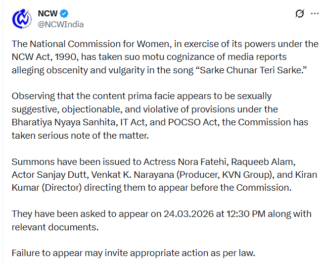 National Commission for Women takes suo motu cognisance of media reports alleging obscenity and vulgarity in the song “Sarke Chunar Teri Sarke.”

Summons issued to Actress Nora Fatehi, Raqueeb Alam, Actor Sanjay Dutt, Venkat K. Narayana (Producer, KVN Group), and Kiran Kumar