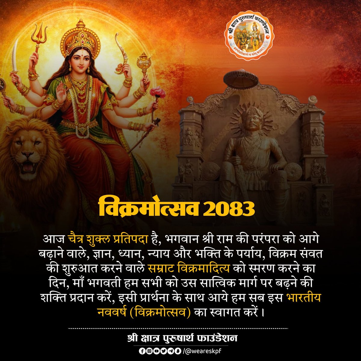विक्रमोत्सव २०८३

आज चैत्र शुक्ल प्रतिपदा है, भगवान श्री राम की परंपरा को आगे बढ़ाने वाले, ज्ञान, ध्यान, न्याय और भक्ति के पर्याय, विक्रम संवत की शुरुआत करने वाले सम्राट विक्रमादित्य को स्मरण करने का दिन, माँ भगवती हम सभी को उस सात्विक मार्ग पर बढ़ने की शक्ति प्रदान करें, इसी