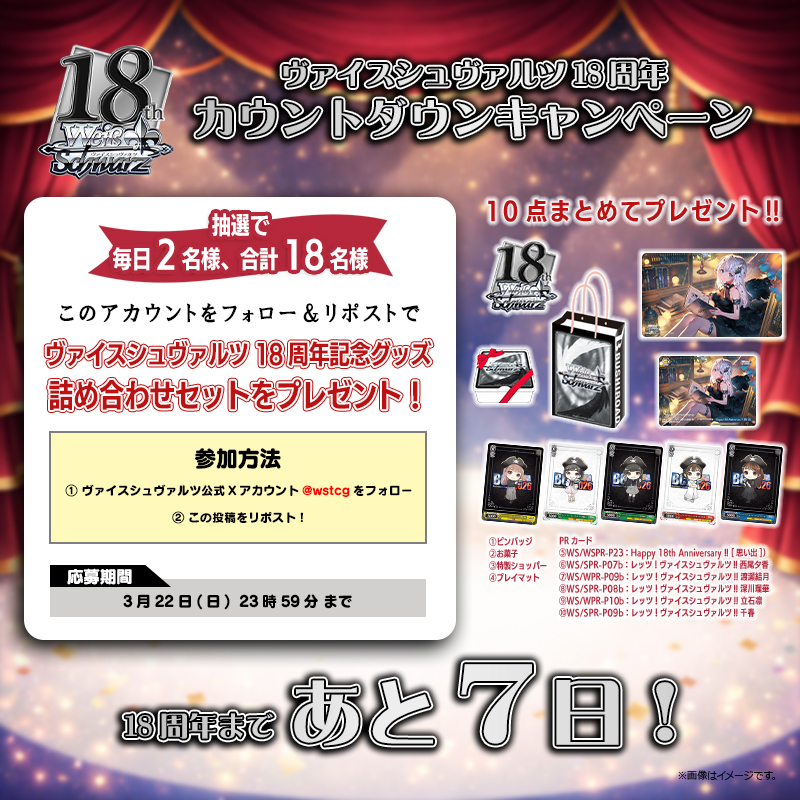 ╭━━━━━━━━━━━━╮
🎉18周年まであと7⃣日！🎉
╰━ｖ━━━━━━━━━━╯
🎊カウントダウンキャンペーン🎊
抽選で毎日2名様、合計18名様に
ヴァイスシュヴァルツ18周年記念グッズ
詰め合わせセットをプレゼント🎁✨

💫参加方法💫
❶公式アカウント(<a href="/wstcg/">ヴァイスシュヴァルツ公式</a>)をフォロ―