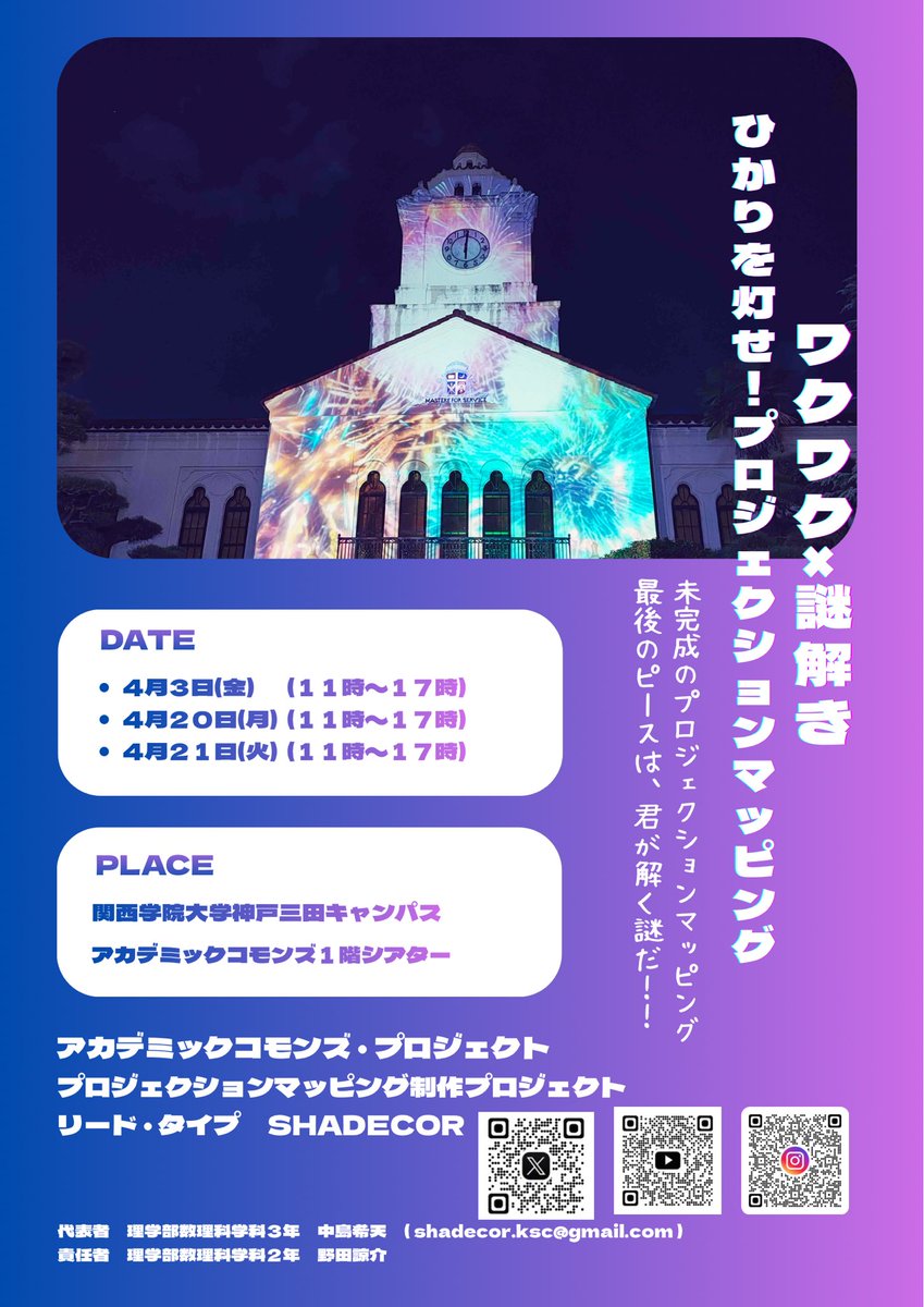 プロジェクションマッピング制作プロジェクト
SHADECOR
4月3日(金)、20日(月)、21日(火)
『ワクワク×謎解き　光を灯せ！プロジェクションマッピング』
開催時間11:00～17：00
場所 : アカデミックコモンズ1階シアター
「ワクワク×謎解き
ひかりを灯せ！プロジェクションマッピング」
 
#関学