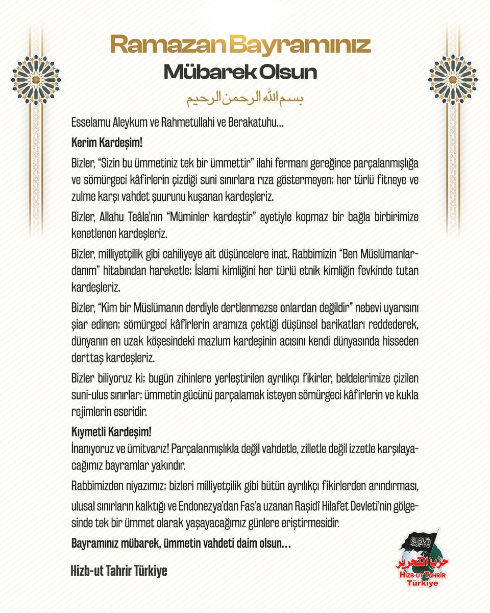 Bismillahirrahmanirrahim

Esselamu Aleykum ve Rahmetullahi ve Berakatuhu…

Kerim Kardeşim!
Bizler, “Sizin bu ümmetiniz tek bir ümmettir” ilahi fermanı gereğince parçalanmışlığa ve sömürgeci kâfirlerin çizdiği suni sınırlara rıza göstermeyen; her türlü fitneye ve zulme karşı