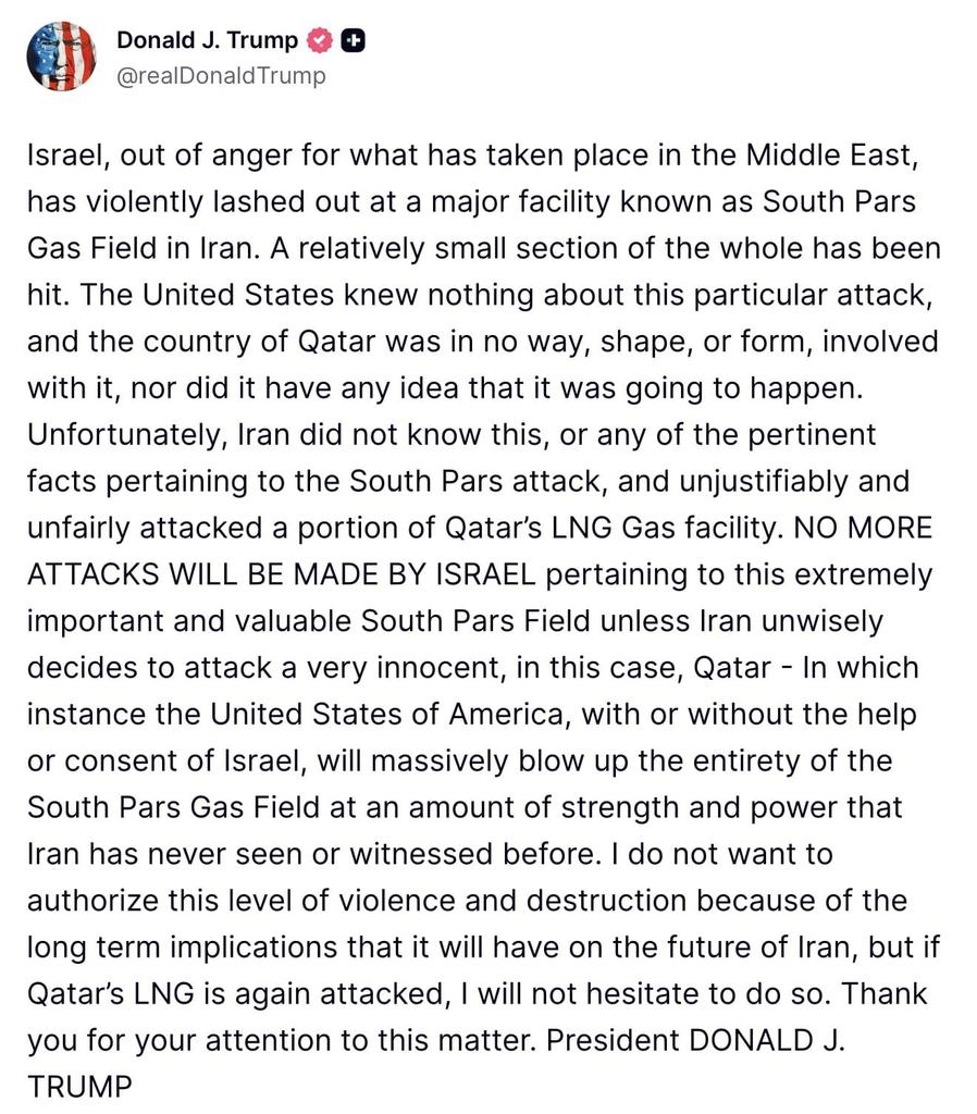 maibortpetit's tweet photo. Israel, motivado por la ira por los acontecimientos en Medio Oriente, atacó una sección relativamente pequeña del campo de gas South Pars en Irán. Según Trump, Estados Unidos no sabía nada de ese ataque en particular y Qatar no tuvo ninguna participación ni conocimiento previo del mismo. Sin embargo, Irán, ignorando estos hechos, respondió de manera injustificada atacando una porción de las instalaciones de gas natural licuado (LNG) de Qatar. Trump advirtió que Israel no realizará más ataques contra South Pars a menos que Irán vuelva a agredir a Qatar, un país que calificó como "muy inocente". En caso de que eso ocurra, Estados Unidos —con o sin el apoyo de Israel— destruirá por completo el campo de South Pars con una fuerza y poder que Irán nunca ha visto antes. Aunque expresó que no desea autorizar ese nivel de violencia por las graves consecuencias a largo plazo para Irán, dejó claro que no dudará en hacerlo si las instalaciones de LNG de Qatar son atacadas nuevamente.